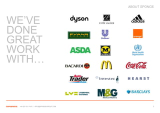 ABOUT SPONGE



WE’VE
DONE
GREAT
WORK
WITH…



 +44 207 612 1910 / INFO@SPONGEGROUP.COM              3
 