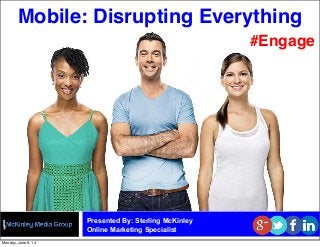 Mobile: Disrupting Everything
Presented By: Sterling McKinley
Online Marketing Specialist
#Engage
Monday, June 9, 14
 