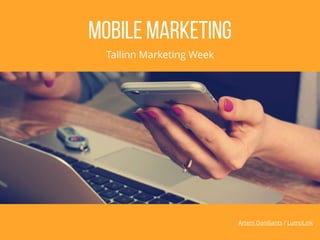 Artem Daniliants / LumoLink
Mobile marketing
Tallinn Marketing Week
 