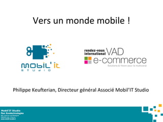 Vers un monde mobile ! Philippe Keufterian, Directeur général Associé Mobil’IT Studio  Mobil’IT Studio 