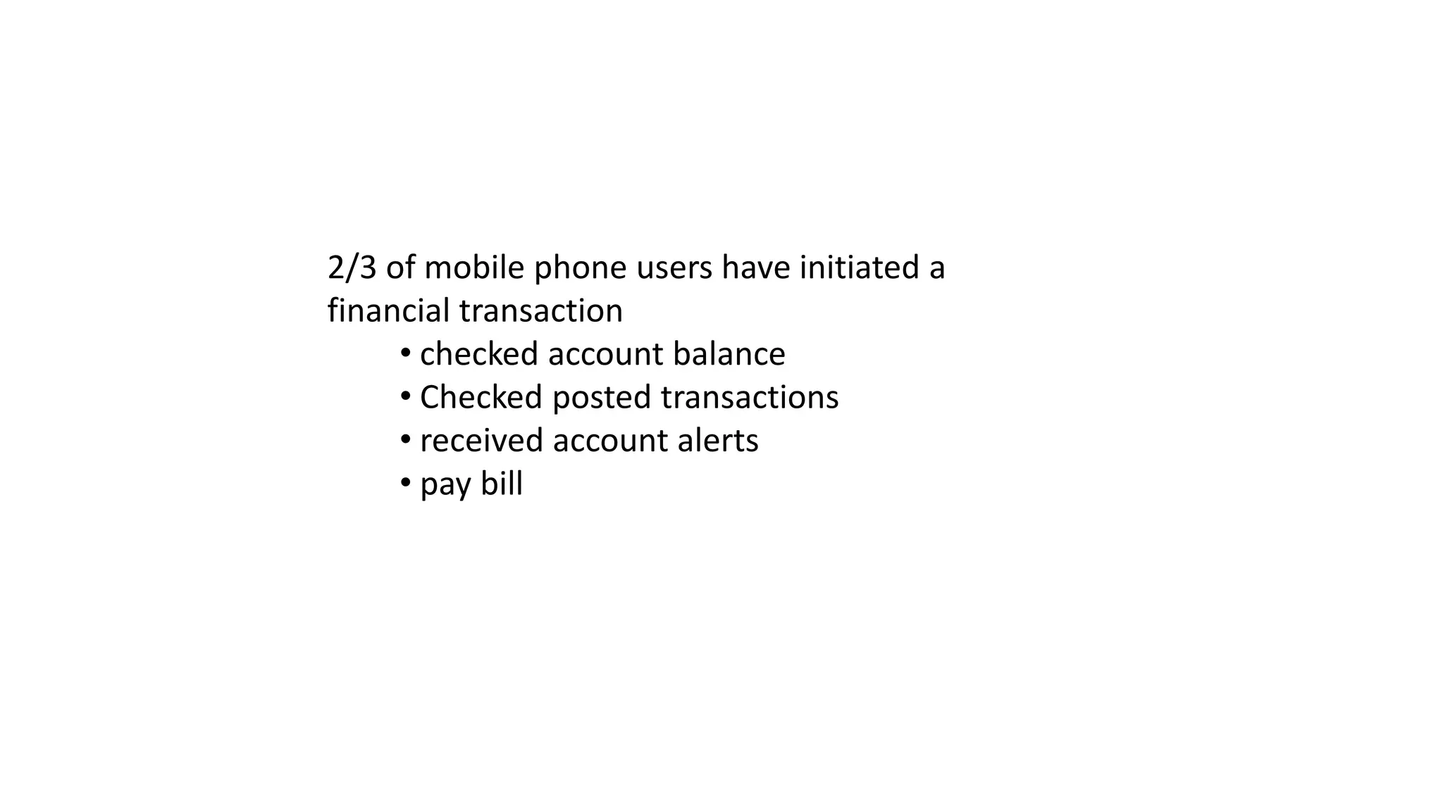 2/3 of mobile phone users have initiated a
financial transaction
     • checked account balance
     • Checked posted transactions
     • received account alerts
     • pay bill
 