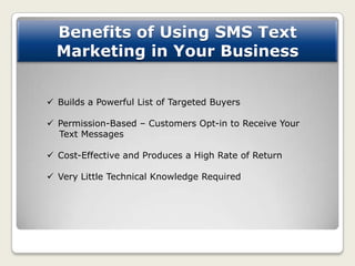Benefits of Using SMS Text
  Marketing in Your Business


 Builds a Powerful List of Targeted Buyers

 Permission-Based ...