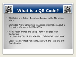 What is a QR Code?
 QR Codes are Quickly Becoming Popular in the Marketing
  World

 QR Codes Allow Consumers to Access ...