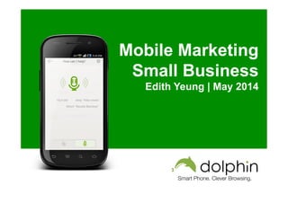 Smart Phone. Clever Browsing.
Mobile Marketing
Small Business
Edith Yeung | May 2014
 
