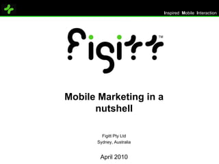 Mobile Marketing in a nutshell Figitt Pty Ltd Sydney, Australia April 2010 I nspired  M obile  I nteraction  