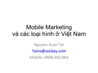 Mobile Marketing và các loại hình ở Việt Nam Nguyen Xuan Tai [email_address] Mobile: 0988.402.064 