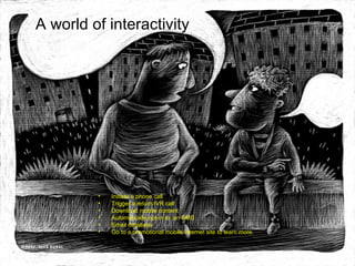A world of interactivity Initiate a phone call  Trigger a return IVR call Download mobile content Automatically opt-in to  an SMS  Email database Go to a promotional mobile Internet site to learn more.  