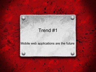 Trend #1 Mobile web applications are the future  