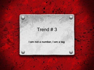 Trend # 3 I am not a number, I am a tag   