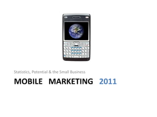 Statistics, Potential & the Small Business

MOBILE MARKETING 2011
 