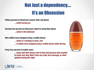 Not Just a dependency….
It’s an Obsession
Fifteen percent of Americans answer their cell phone 

…while having sex 

Seven...