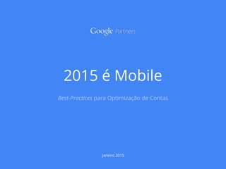 2015 é Mobile
Best-Practices para Optimização de Contas
Janeiro 2015
 