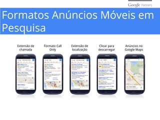 Formatos Anúncios Móveis em
Pesquisa
Extensão de
chamada
Formato Call
Only
Extensão de
localização
Clicar para
descarregar
Anúncios no
Google Maps
 
