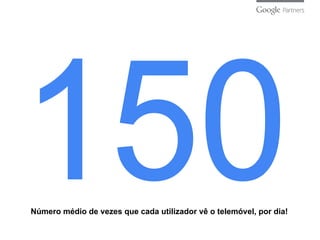 Número médio de vezes que cada utilizador vê o telemóvel, por dia!
 