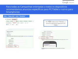 Para todas as Campanhas orientadas a todos os dispositivos
recomendamos anuncios específicos para PC/Tablet e outros para
Smartphones
Ao não seleccionar “Mobile”, o
anuncio aparecerá apenas PC &
Tablet
Ads > New Ad > tick “Mobile”
 