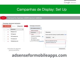 Campanha Apenas mGDN (excluir AdMob)1.1
Campanhas de Display: Set Up
Exclusão do seguinte
posicionamento:
adsenseformobileapps.com
 