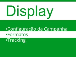 Google Confidential and ProprietaryGoogle Confidential and Proprietary
Display
•Configuração da Campanha
•Formatos
•Tracking
 