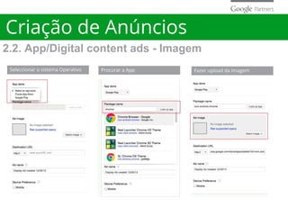 Criação de Anúncios
2.2. App/Digital content ads - Imagem
Seleccionar o sistema Operativo Procurar a App Fazer upload da Imagem
 