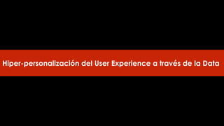 Hiper-personalización del User Experience a través de la Data
 
