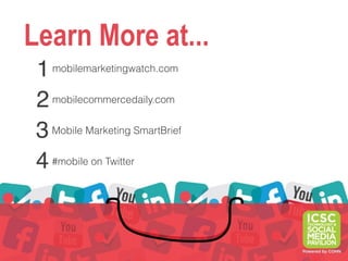 Learn More at...
 1  mobilemarketingwatch.com


 2 mobilecommercedaily.com
 3 Mobile Marketing SmartBrief
 4 #mobile on Twitter
 