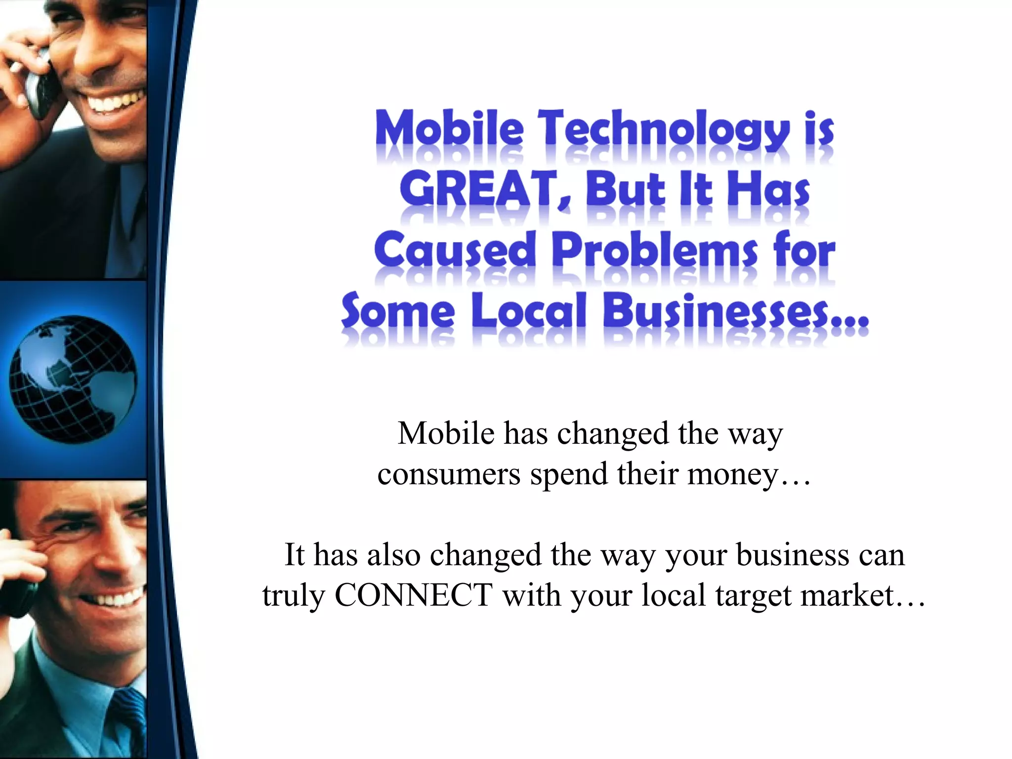 Mobile has changed the way
        consumers spend their money…

  It has also changed the way your business can
truly CONNECT with your local target market…
 