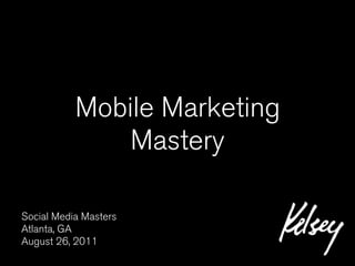 Mobile Marketing
               Mastery

Social Media Masters
Atlanta, GA
August 26, 2011
 