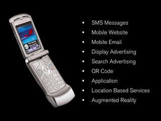 •   SMS Messages
•   Mobile Website
•   Mobile Email
•   Display Advertising
•   Search Advertising
•   QR Code
•   Application
•   Location Based Services
•   Augmented Reality
 