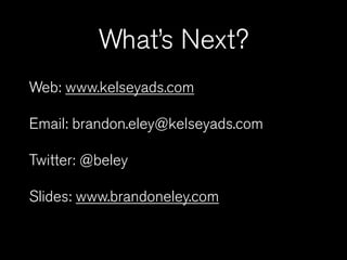 What’s Next?
Web: www.kelseyads.com

Email: brandon.eley@kelseyads.com

Twitter: @beley

Slides: www.brandoneley.com
 