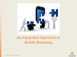 An Integrated Approach to
                                   Mobile Marketing


© CircleTie Inc. All rights reserved.
 