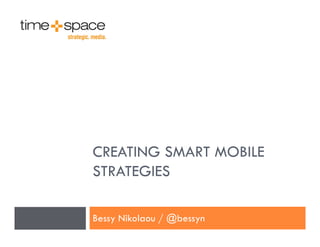 CREATING SMART MOBILE
STRATEGIES

Bessy Nikolaou / @bessyn
 