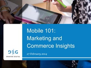 Mobile 101:
Marketing and
Commerce Insights
27 February 2014
 