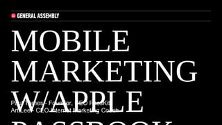 Paul Tomes - Founder, CEO PassKit
Art Lee - CEO Internet Marketing Coach
MOBILE MARKETING
W/APPLE PASSBOOK
1
 