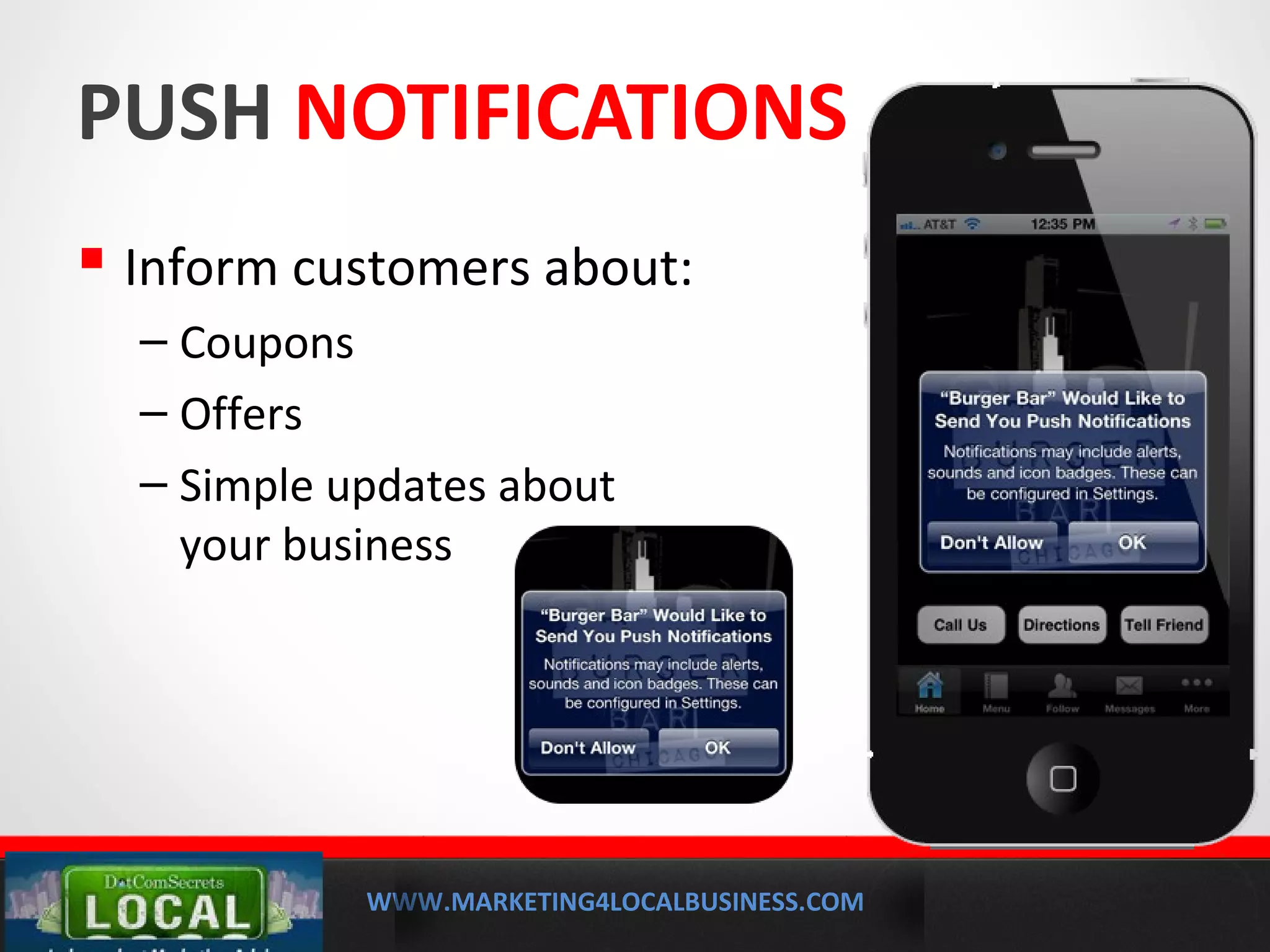 WWW.MARKETING4LOCALBUSINESS.COM
MOBILE MARKETING SOLUTIONS
PUSH NOTIFICATIONS
 Inform customers about:
– Coupons
– Offers
– Simple updates about
your business
 