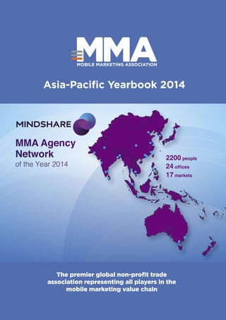 2200 people
24 offices
17 markets
Asia-Paciﬁc Yearbook 2014
The premier global non-proﬁt trade
association representing all players in the
mobile marketing value chain
 