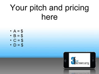 Your pitch and pricing
         here
•   A=$
•   B=$
•   C=$
•   D=$
 