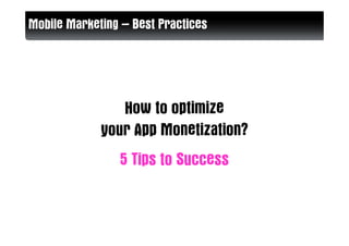 Mobile Marketing – Best Practices




                How to optimize
             your App Monetization?
                5 Tips to Success
 