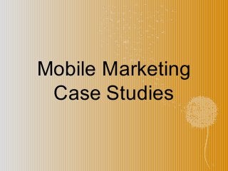 1
Mobile Marketing
Case Studies
 