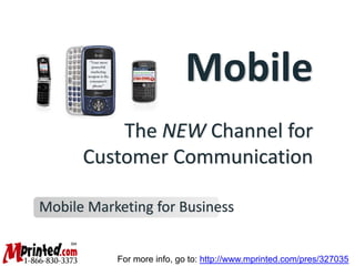 Mobile
          The NEW Channel for 
      Customer Communication

Mobile Marketing for Business


           For more info, go to: http://www.mprinted.com/pres/327035
 
