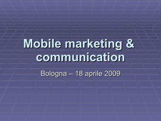 Mobile marketing &  communication Bologna – 18 aprile 2009 