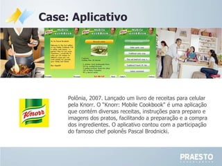 Polônia, 2007. Lançado um livro de receitas para celular pela Knorr. O “Knorr: Mobile Cookbook&quot; é uma aplicação que c...