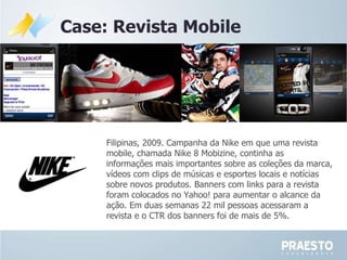 Filipinas, 2009. Campanha da Nike em que uma revista mobile, chamada Nike 8 Mobizine, continha as informações mais importa...