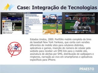 Case: Integração de Tecnologias Estados Unidos, 2009. Portfólio mobile completo do time de baseball New York Yankees, que ...