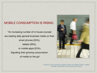 “An increasing number of in-house counsel
are reading daily general business media on their
smart phones (53%),
tablets (3...
