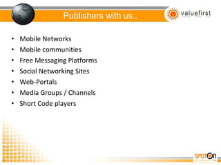Publishers with us.. Mobile Networks Mobile communities Free Messaging Platforms Social Networking Sites Web-Portals Media Groups / Channels Short Code players 