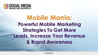 Mobile Mania:
Powerful Mobile Marketing
Strategies To Get More
Leads, Increase Your Revenue
& Brand Awareness
 