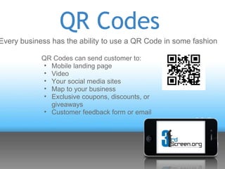 QR Codes
Every business has the ability to use a QR Code in some fashion

            QR Codes can send customer to:
     ...