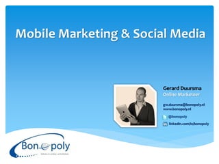 Mobile Marketing & Social Media


                        Gerard Duursma
                        Online Marketeer

                        gw.duursma@bonopoly.nl
                        www.bonopoly.nl

                          @bonopoly
                           linkedin.com/in/bonopoly
 