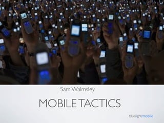 Sam Walmsley

MOBILE TACTICS
                  bluelight/mobile
 