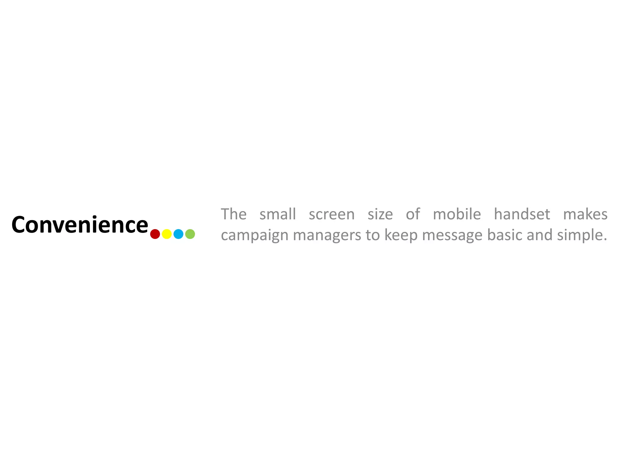 The small screen size of mobile handset makes
Convenience   campaign managers to keep message basic and simple.
 