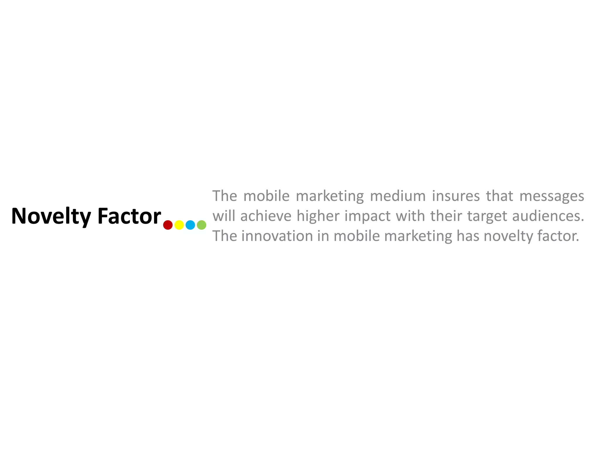 The mobile marketing medium insures that messages
Novelty Factor   will achieve higher impact with their target audiences.
                 The innovation in mobile marketing has novelty factor.
 